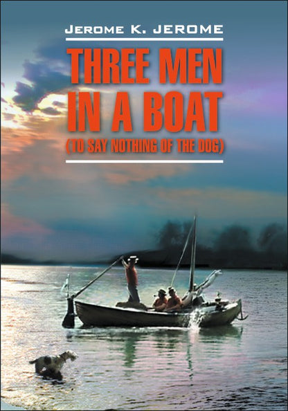 Three men in a boat. Трое в лодке, не считая собаки. Книга для чтения. (англ.яз)