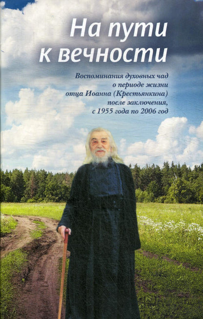 На пути к вечности: воспоминания духовных чад о периоде жизни отца Иоанна (Крестьянкина) после заключения, с 1955 года по 2006 год