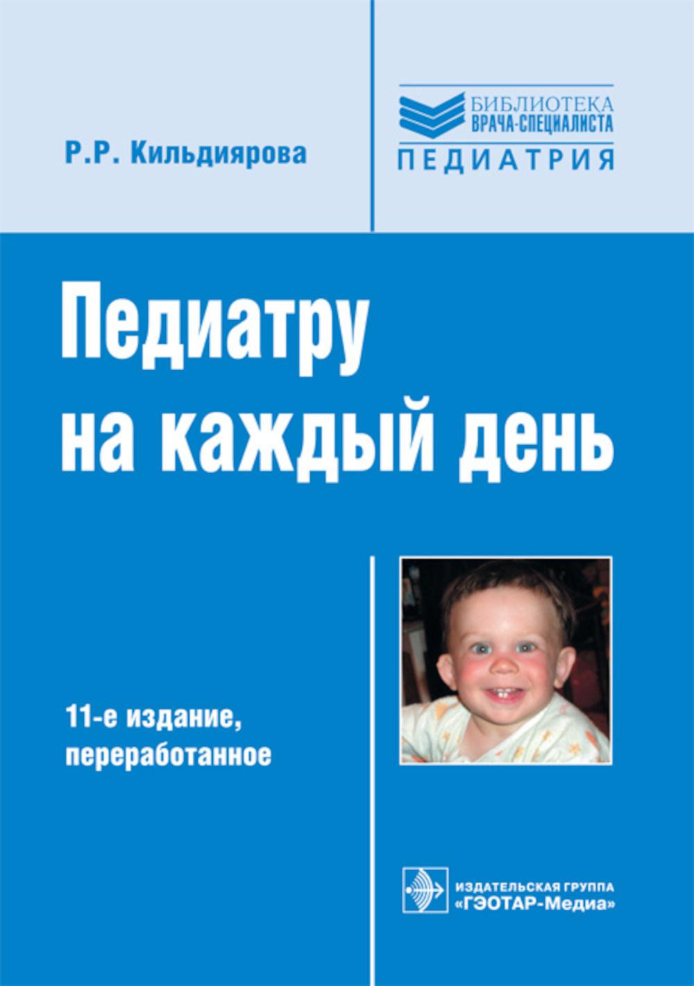 Педиатру на каждый день : руководство для врачей / Р. Р. Кильдиярова. — 11-е изд., перераб. — М. : ГЭОТАР-Медиа, 2019. — 224 с. — (Серия «Библиотека врача-специалиста»). — DOI:10.33029/9704-5230-1-PED-2019-1-224.