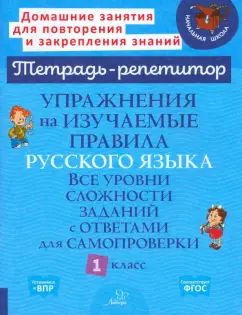 Упражнения на изучаемые правила русского языка. 1 кл. Все уровни сложности заданий с ответами для самопроверки (тетрадь-репетитор)