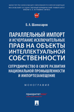 Параллельный импорт и исчерпание исключительных прав на объекты интеллектуальной собственности. Сотрудничество в сфере развития национальной промышленности и импортозамещение. Монография.-М.:Проспект,2023.