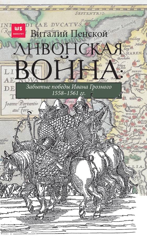 Ливонская война: Забытые победы Ивана Грозного 1558-1561 гг.