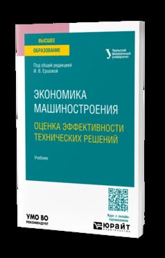 ЭКОНОМИКА МАШИНОСТРОЕНИЯ: ОЦЕНКА ЭФФЕКТИВНОСТИ ТЕХНИЧЕСКИХ РЕШЕНИЙ. Учебник для вузов