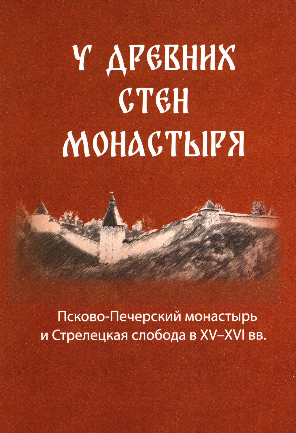 У древних стен монастыря. Псково-Печерский монастырь и стрелецкая слобода в XIV-XVI вв