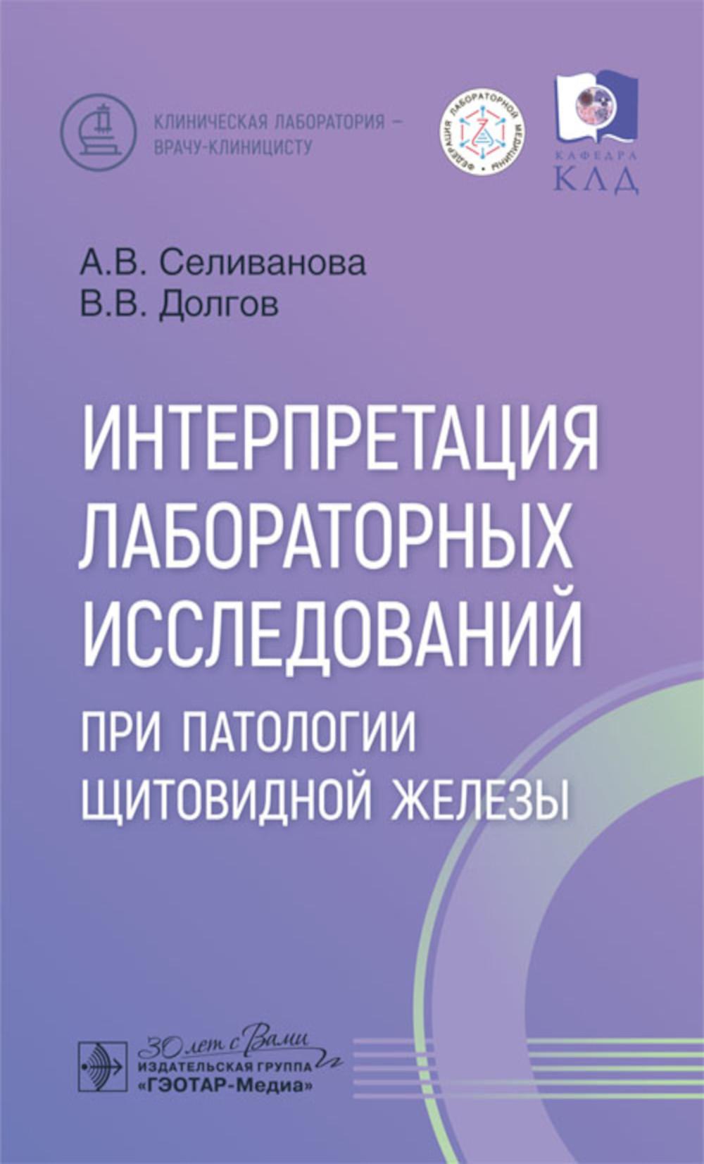 Интерпретация лабораторных исследований при патологии щитовидной железы / А. В. Селиванова, В. В. Долгов. — Москва : ГЭОТАР-Медиа, 2025. — 112 с. : ил. — (Серия «Клиническая лаборатория — врачу-клиницисту»).