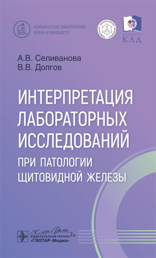 Интерпретация лабораторных исследований при патологии щитовидной железы / А. В. Селиванова, В. В. Долгов. — Москва : ГЭОТАР-Медиа, 2025. — 112 с. : ил. — (Серия «Клиническая лаборатория — врачу-клиницисту»).