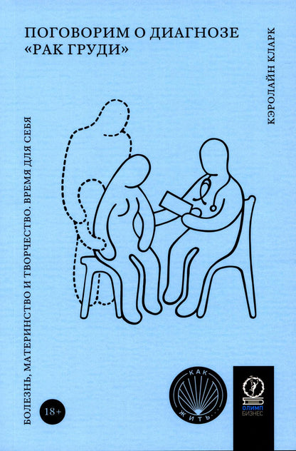 КАК ЖИТЬ. ПОГОВОРИМ О ДИАГНОЗЕ "РАК ГРУДИ": Болезнь, материнство и творчество. Время для себя. (ФОРМАТ ПОКЕТА 70х100 1/32)