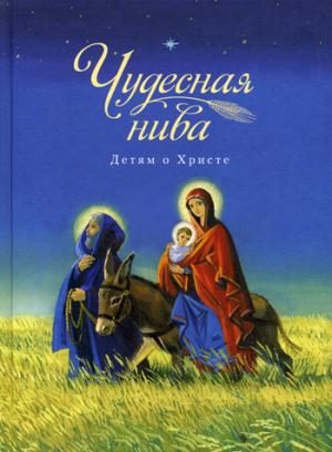 Чудесная нива. Detяm о Христе: сборник