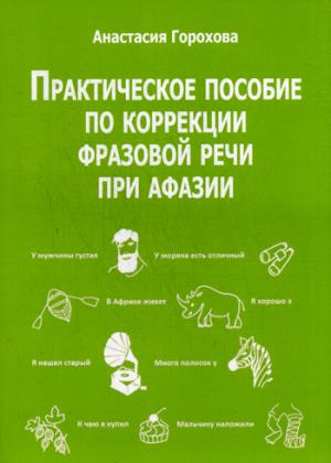 Практическое пособие по коррекции фразовой речи при афазии. Горохова А.