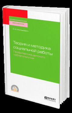 ТЕОРИЯ И МЕТОДИКА СОЦИАЛЬНОЙ РАБОТЫ. ПРОФИЛАКТИКА ДЕТСКОГО НЕБЛАГОПОЛУЧИЯ. Учебное пособие для СПО