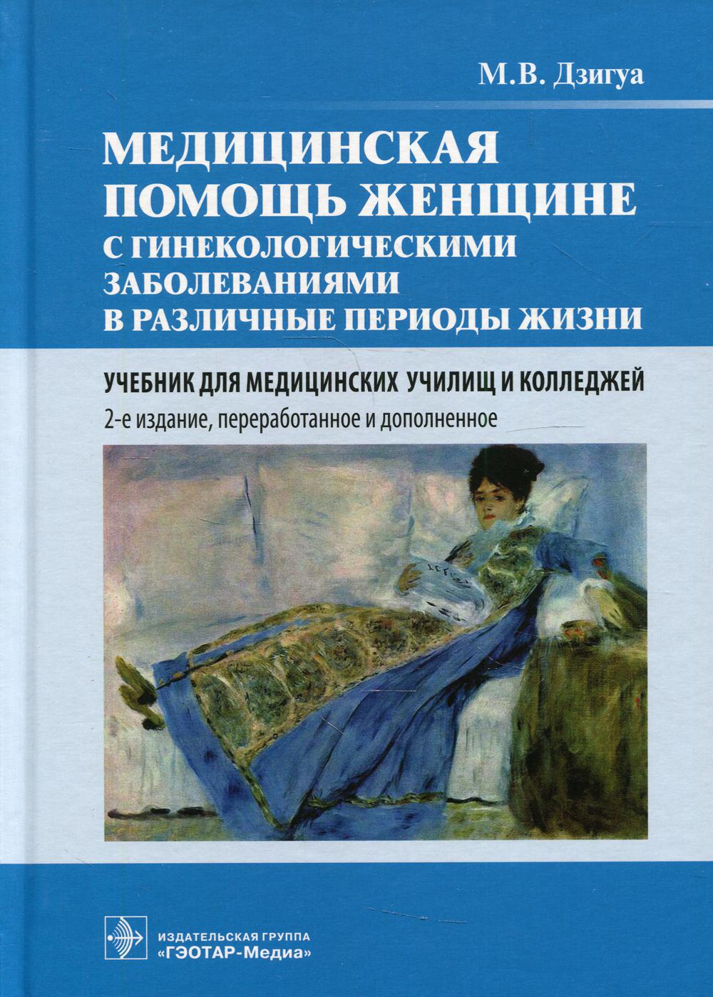 Медицинская помощь женщине с гинекологическими заболеваниями в различные периоды жизни : учебник. 2-е изд., перераб. и доп. (по специальностям 31.02.02 «Акушерское дело», 31.02.01 «Лечебное дело», а также слушателям и преподавателям отделения ДПО циклов «