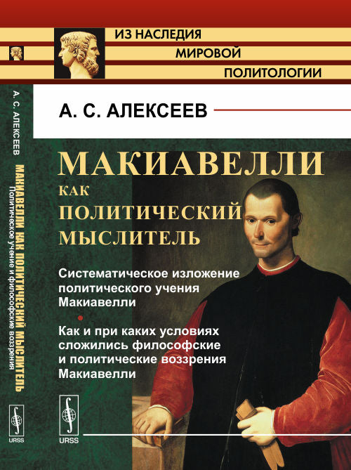 Макиавелли как политический мыслитель. Книга1: Систематическое изложение политического учения Макиавелли. Как и при каких условиях сложились философские и политические воззрения Макиавелли