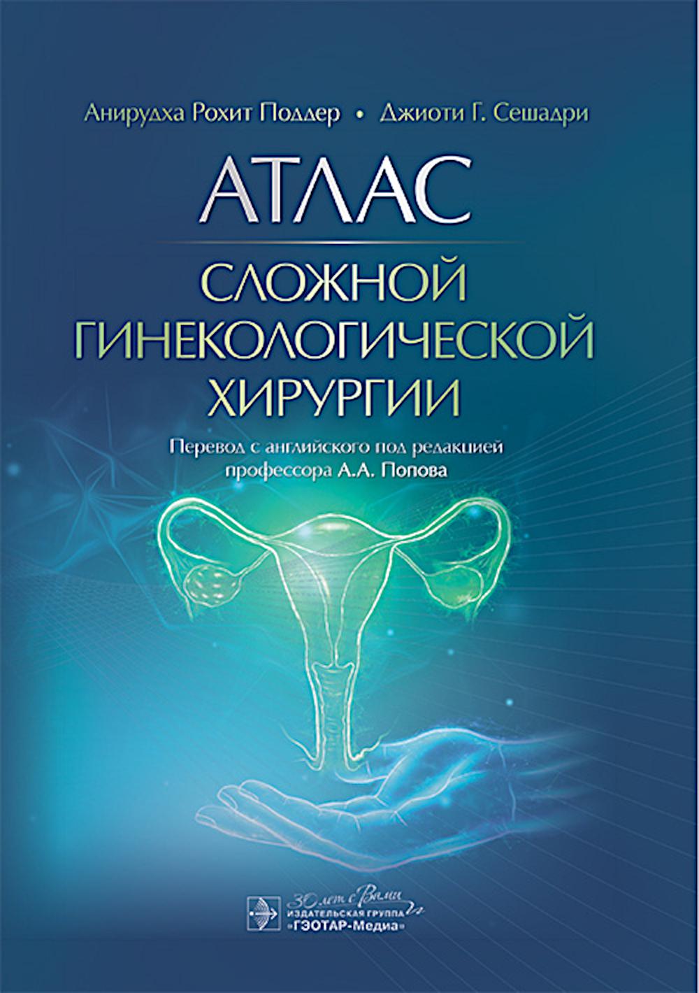 Атлас сложной гинекологической хирургии / А. P. Поддер, Дж. Г. Сешадри; par. с англ. под ред. A. A. Popova. — Москва : ГЭОТАР-Медиа, 2025. — 192 с. : ou