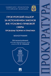 Прокурорский надзор за исполнением законов вне уголовно-правовой сферы: проблемы теории и практики. Монография.-М.:Проспект,2023.