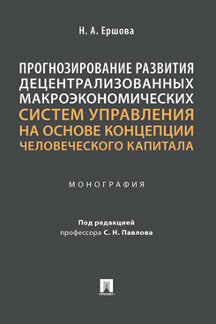 Прогнозирование развития децентрализованных макроэкономических систем управления на основе концепции человеческого капитала. Монография.-М.:Проспект,2023.