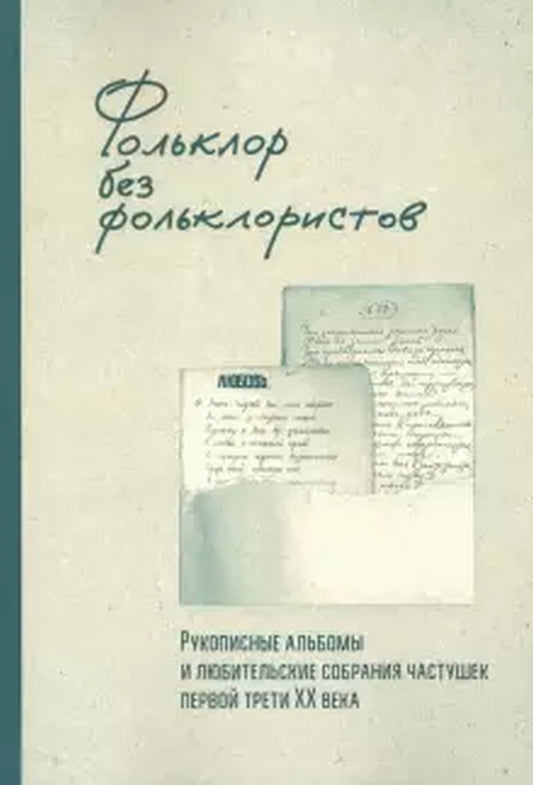 Фольклор без фольклористов. [Т. 1]: Рукописные альбомы и любительские собрания частушек первой трети XX века