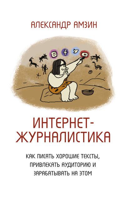 Интернет-журналистика. Как писать хорошие тексты, привлекать аудиторию и зарабатывать на этом