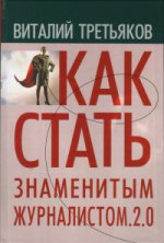 Как стать знаменитым журналистом. 2.0. Курс лекций по теории и практике современной журналистики