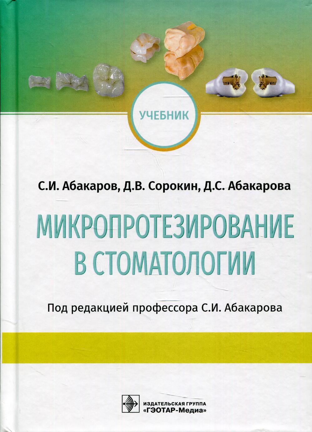 Микропротезирование в стоматологии : учебник / С. И. Абакаров, Д. В. Сорокин, Д. С. Абакарова; под ред. С. И. Абакарова. — М. : ГЭОТАР-Медиа, 2019. ― 384 с. : ил.