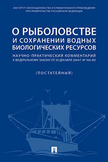 О рыболовстве и сохранении водных биологических ресурсов.Научно-практич. комментарий к Федеральному закону от 20 декабря 2004 г. № 166-ФЗ (постатейный).-М.:Проспект,2023.