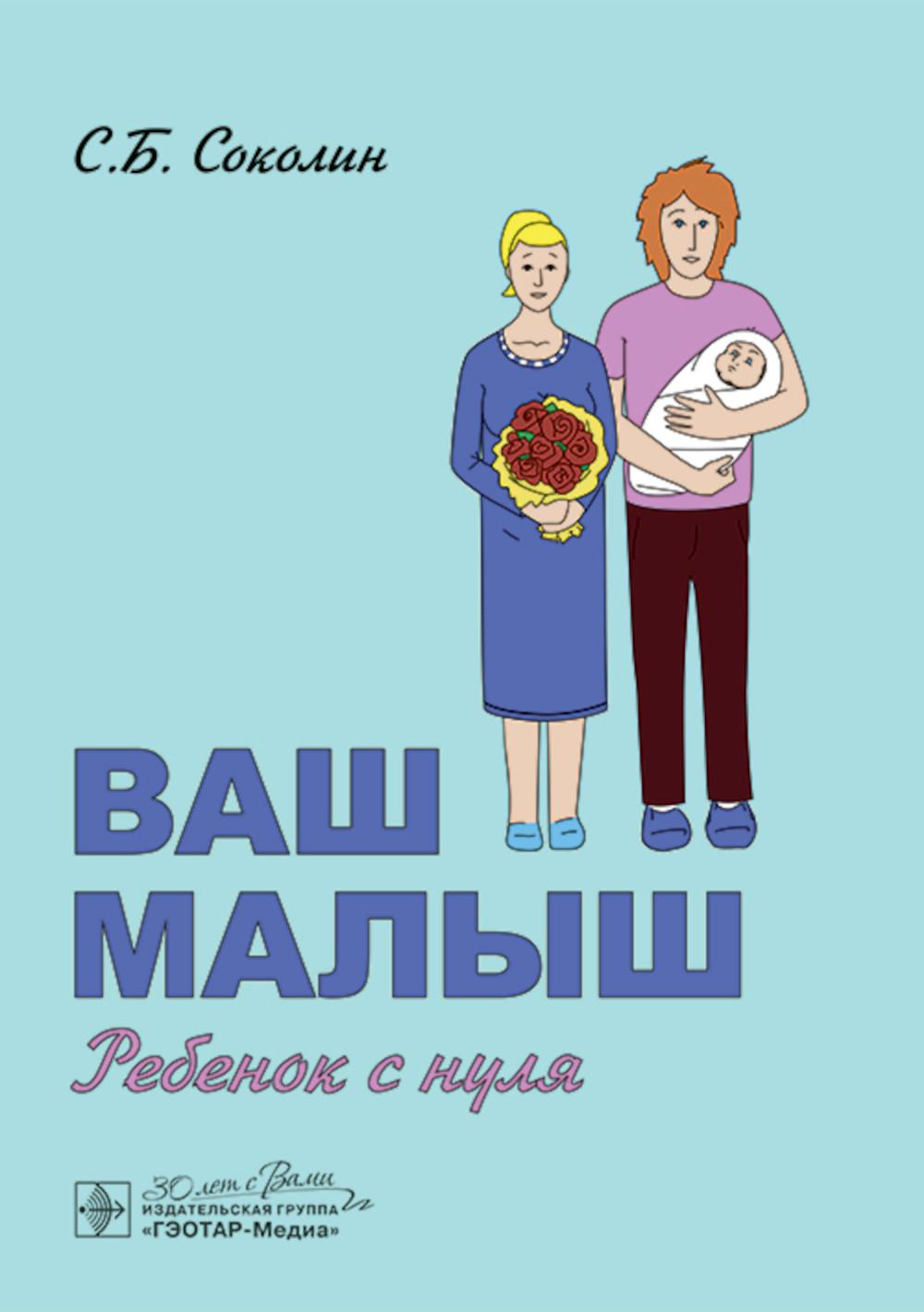Ваш малыш: ребенок с нуля / С. Б. Соколин. — Москва : ГЭОТАР-Медиа, 2025. ― 176 с. : ил.