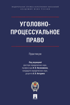 Уголовно-процессуальное право. Практикум.-М.:Проспект;Академия ФСИН России,2023.