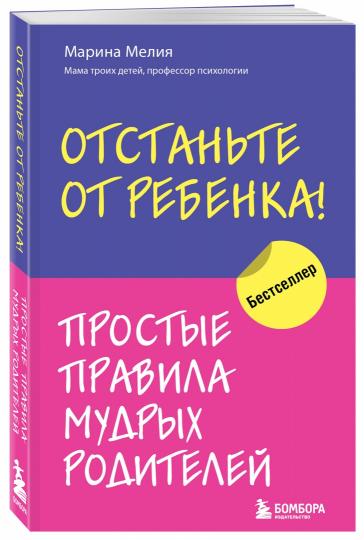 Отстаньте от ребенка! Простые правила мудрых родителей