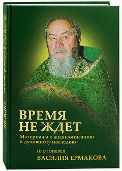 Время не ждет. Материалы к жизнеописанию и духовному наследию протоиерея Василия Ермакова