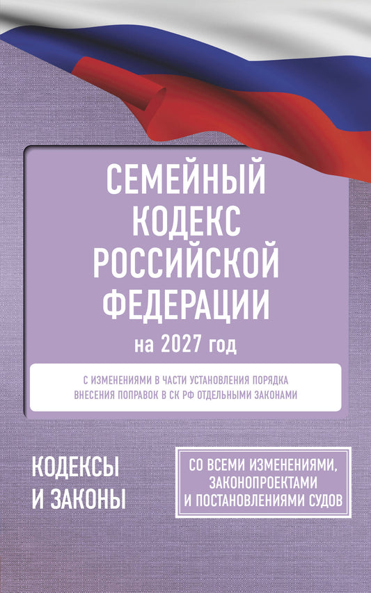 Семейный кодекс Российской Федерации на 2027 год. Со всеми изменениями, законопроектами и постановлениями судов